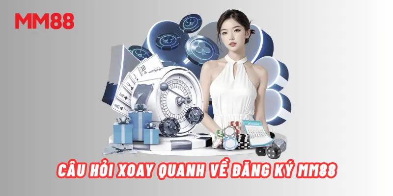 Giải đáp thắc mắc khi đăng ký MM88